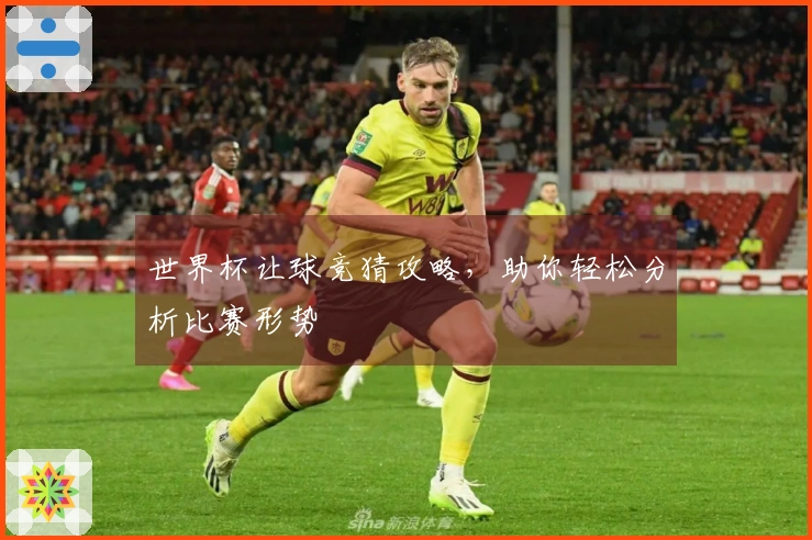 世界杯让球竞猜攻略，助你轻松分析比赛形势