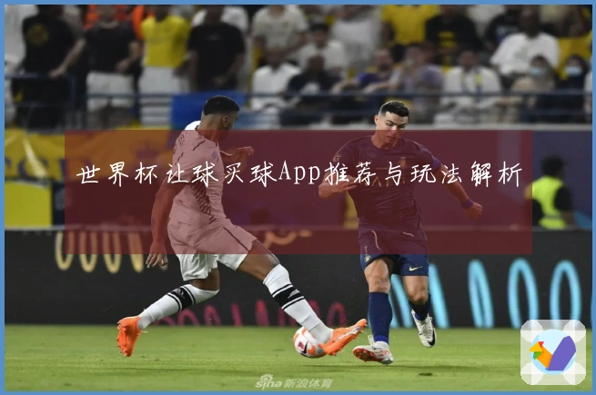 世界杯让球买球App推荐与玩法解析