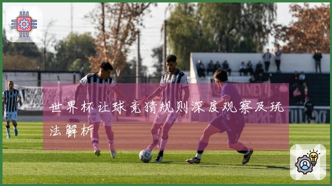 世界杯让球竞猜规则深度观察及玩法解析