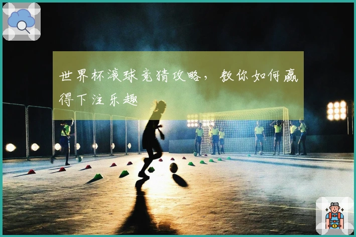 世界杯滚球竞猜攻略，教你如何赢得下注乐趣