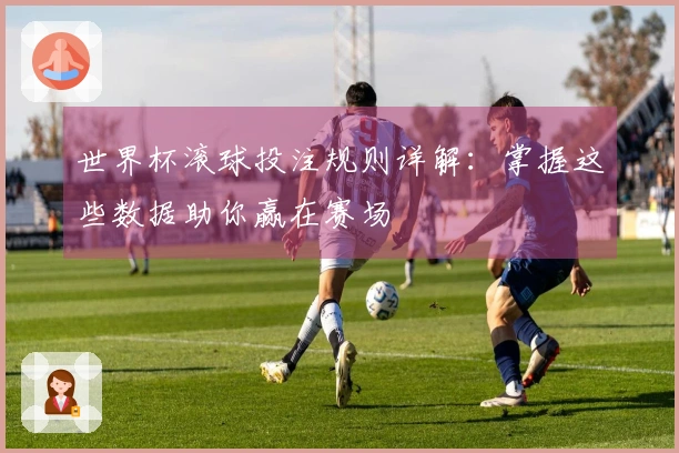 世界杯滚球投注规则详解：掌握这些数据助你赢在赛场