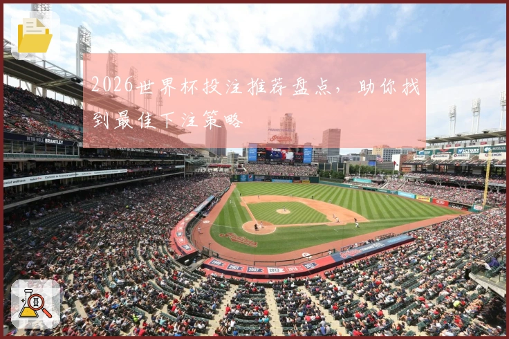 2026世界杯投注推荐盘点，助你找到最佳下注策略