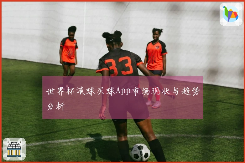 世界杯滚球买球App市场现状与趋势分析