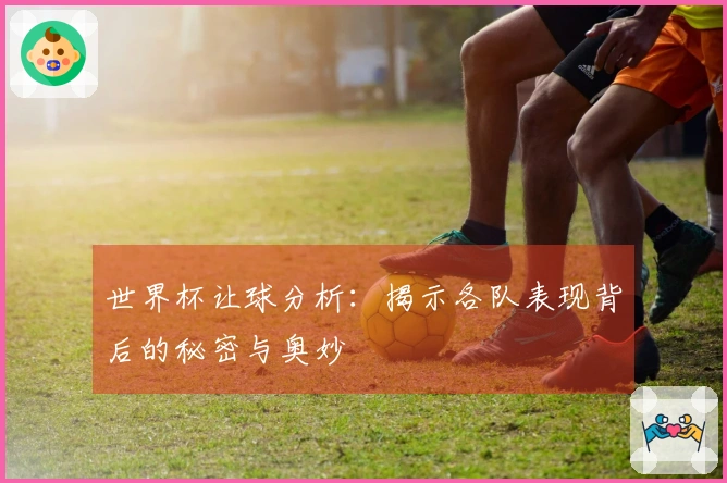 世界杯让球分析：揭示各队表现背后的秘密与奥妙
