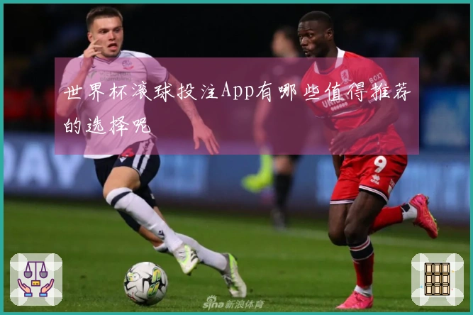 世界杯滚球投注App有哪些值得推荐的选择呢