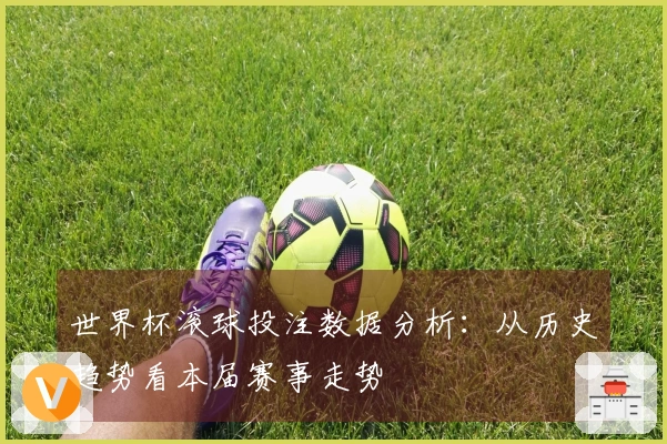 世界杯滚球投注数据分析：从历史趋势看本届赛事走势