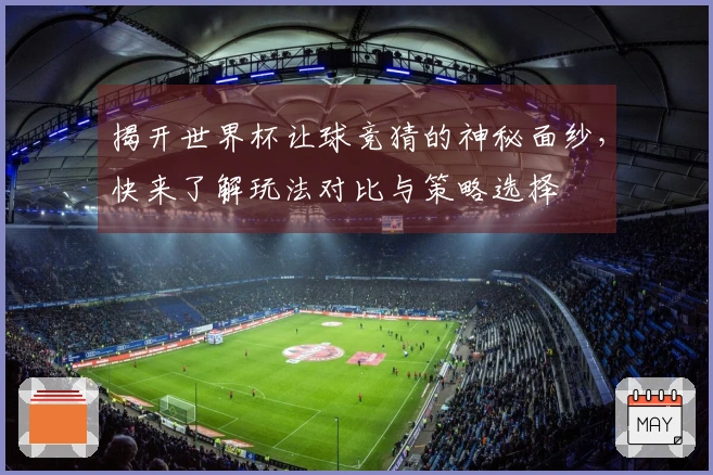 揭开世界杯让球竞猜的神秘面纱，快来了解玩法对比与策略选择