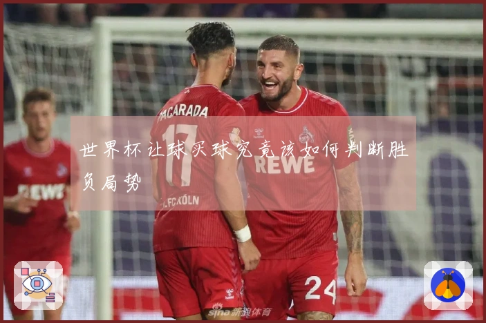 世界杯让球买球究竟该如何判断胜负局势