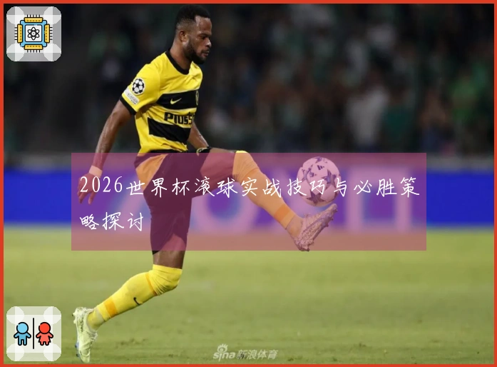 2026世界杯滚球实战技巧与必胜策略探讨