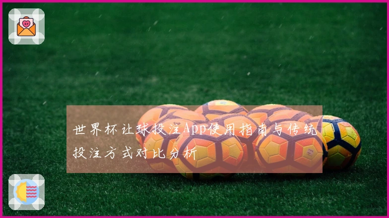 世界杯让球投注App使用指南与传统投注方式对比分析
