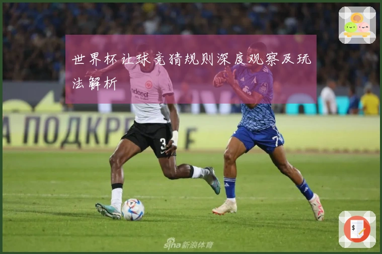 世界杯让球竞猜规则深度观察及玩法解析