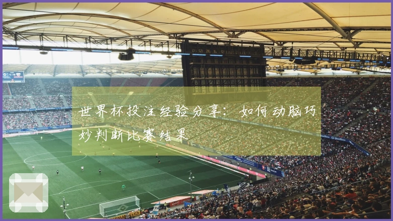 世界杯投注经验分享：如何动脑巧妙判断比赛结果