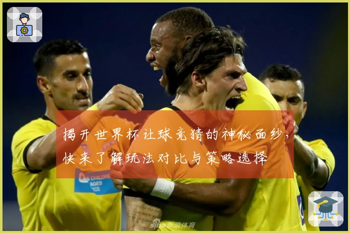 揭开世界杯让球竞猜的神秘面纱，快来了解玩法对比与策略选择