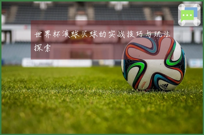 世界杯滚球买球的实战技巧与玩法探索