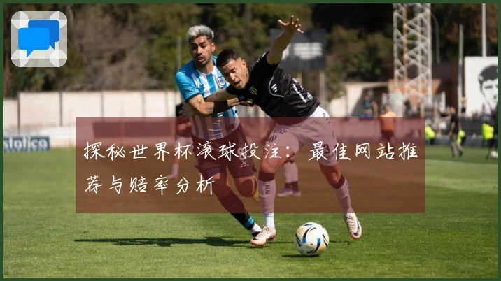 探秘世界杯滚球投注：最佳网站推荐与赔率分析