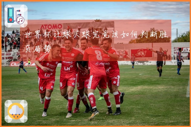 世界杯让球买球究竟该如何判断胜负局势