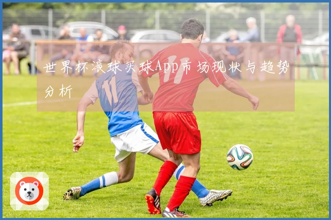 世界杯滚球买球App市场现状与趋势分析