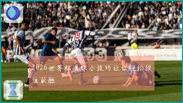 2026世界杯滚球小技巧让你轻松投注获胜