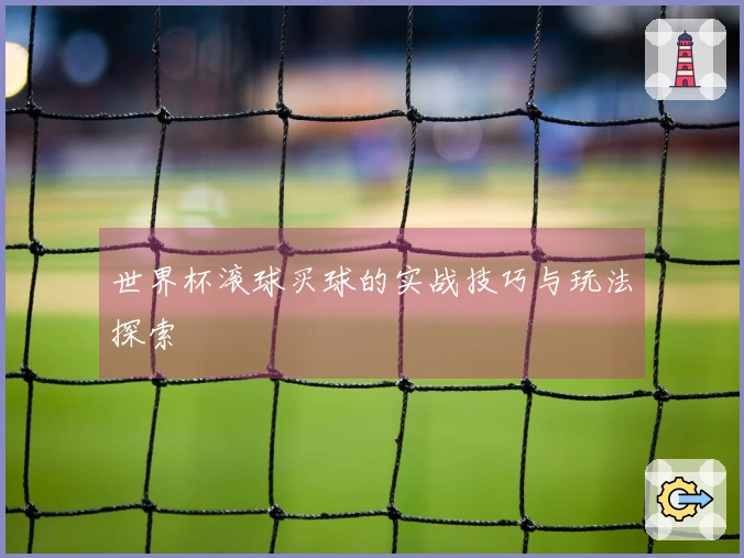 世界杯滚球买球的实战技巧与玩法探索