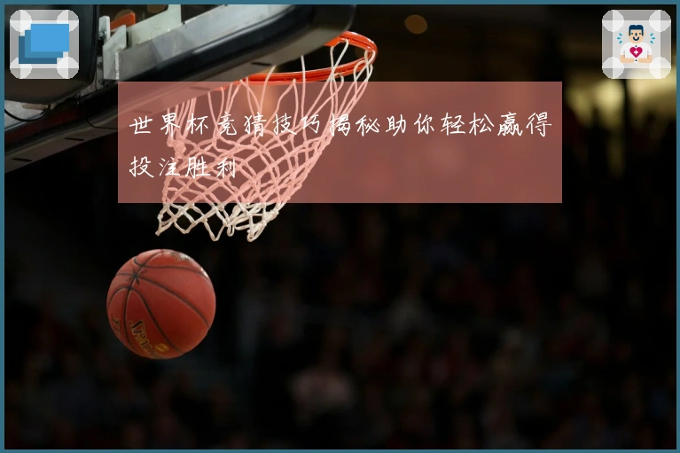 世界杯竞猜技巧揭秘助你轻松赢得投注胜利