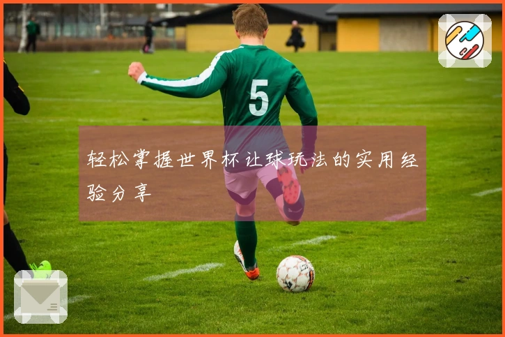 轻松掌握世界杯让球玩法的实用经验分享