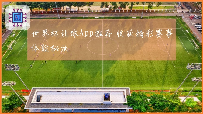 世界杯让球App推荐 收获精彩赛事体验秘诀