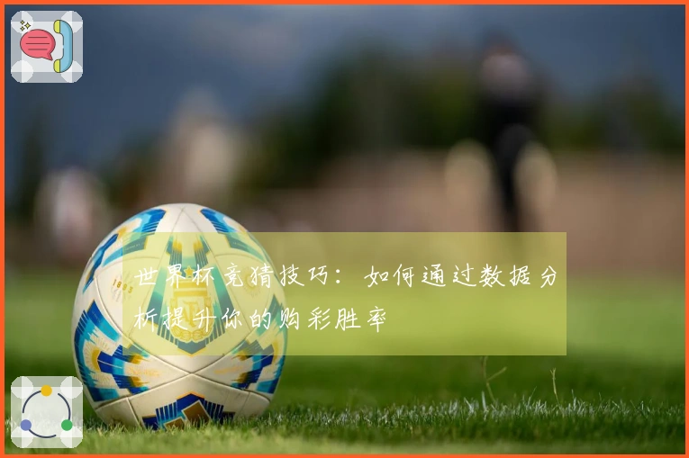 世界杯竞猜技巧：如何通过数据分析提升你的购彩胜率
